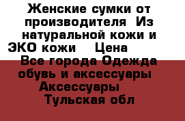 Женские сумки от производителя. Из натуральной кожи и ЭКО кожи. › Цена ­ 1 000 - Все города Одежда, обувь и аксессуары » Аксессуары   . Тульская обл.